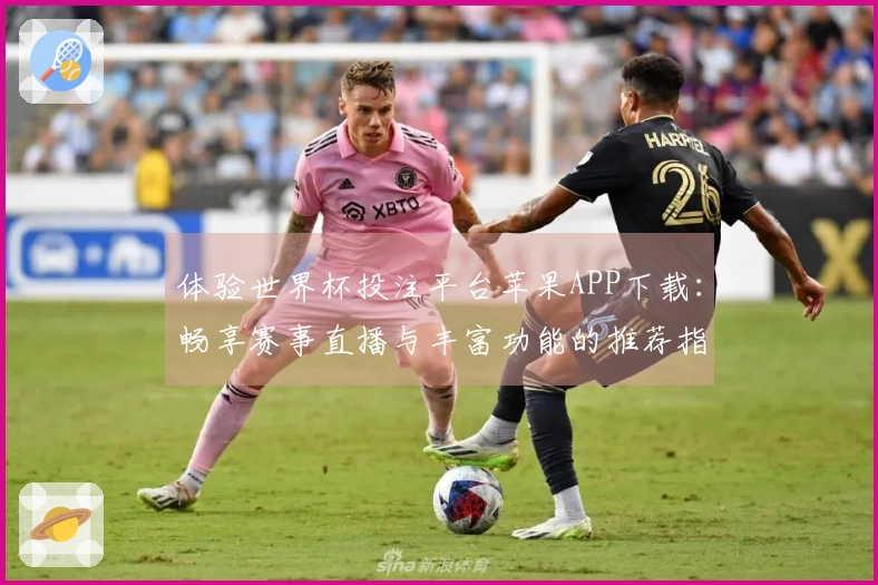 体验世界杯投注平台苹果APP下载：畅享赛事直播与丰富功能的推荐指南