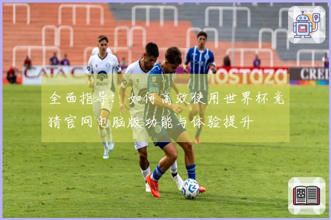 全面指导:如何高效使用世界杯竞猜官网电脑版功能与体验提升