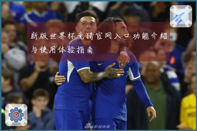新版世界杯竞猜官网入口功能介绍与使用体验指南
