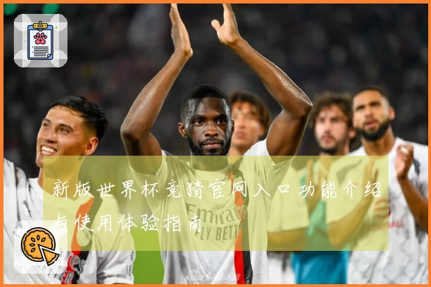 新版世界杯竞猜官网入口功能介绍与使用体验指南