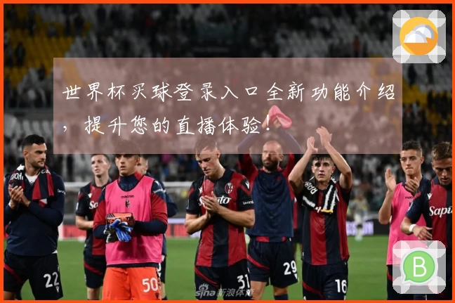 世界杯买球登录入口全新功能介绍，提升您的直播体验！
